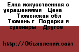 Елка искусственная с украшениями › Цена ­ 200 - Тюменская обл., Тюмень г. Подарки и сувениры » Другое   